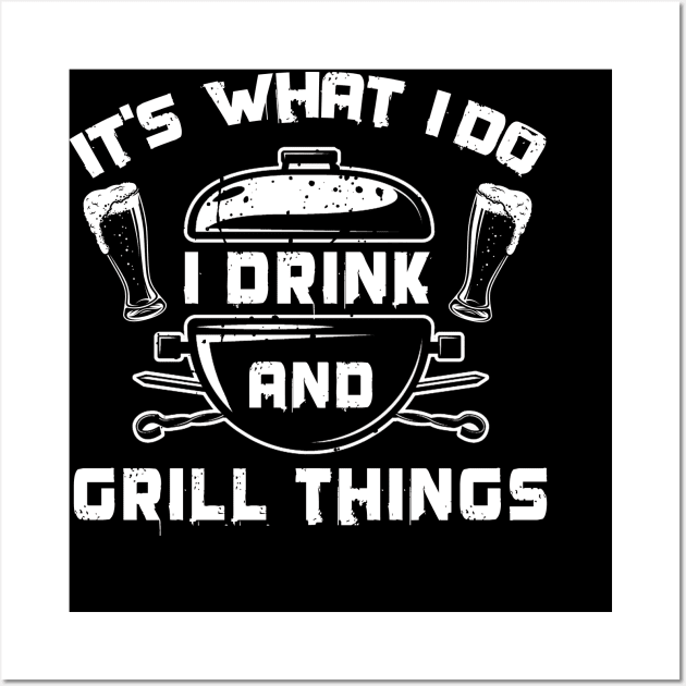 It's What I Do Drink Grill Things - Funny Bbq Beer Lover Gift Grilling Barbecue Tee Drink Alcohol Cocktail Lover Shirt Wall Art by Curryart